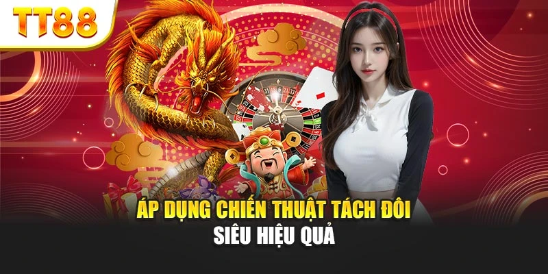 Áp dụng chiến thuật tách đôi siêu hiệu quả