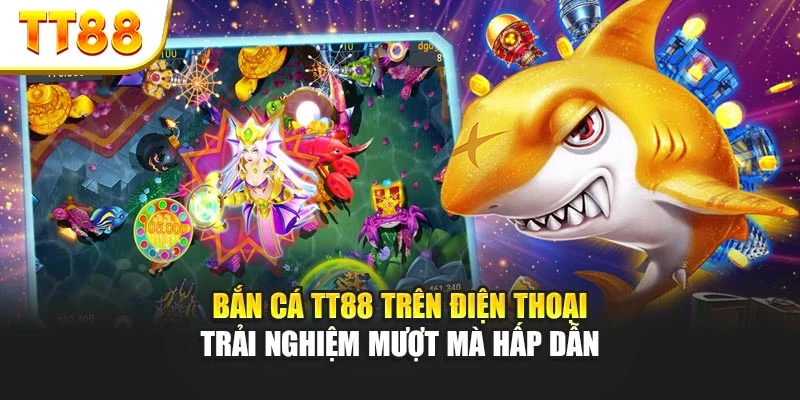 Bắn cá TT88 trên điện thoại - Trải nghiệm mượt mà hấp dẫn