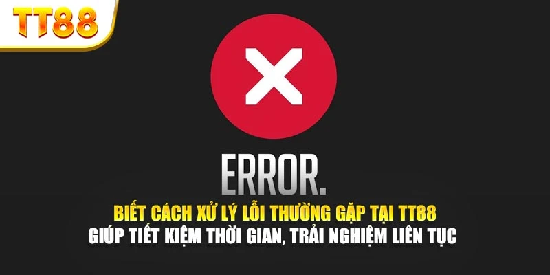 Biết cách xử lý lỗi thường gặp tại TT88 giúp tiết kiệm thời gian, trải nghiệm liên tục 