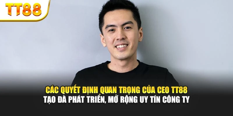 Các quyết định quan trọng của CEO TT88 tạo đà phát triển, mở rộng uy tín công ty