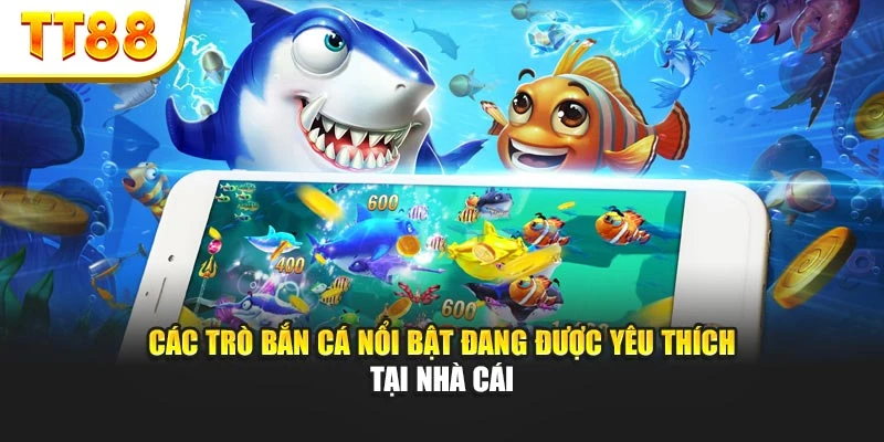 Các trò bắn cá nổi bật đang được yêu thích tại nhà cái