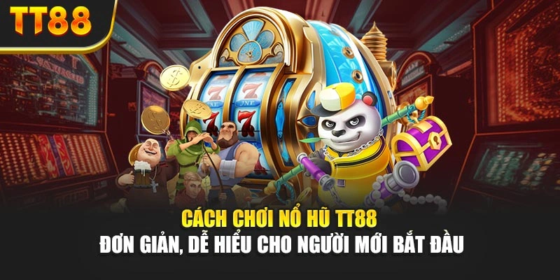 Cách Chơi Nổ Hũ TT88 Đơn Giản, Dễ Hiểu Cho Người Mới Bắt Đầu