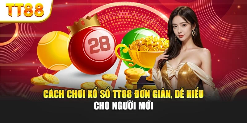 Cách Chơi Xổ Số TT88 Đơn Giản, Dễ Hiểu Cho Người Mới