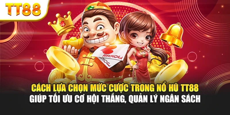 Cách lựa chọn mức cược trong nổ hũ TT88 giúp tối ưu cơ hội thắng, quản lý ngân sách