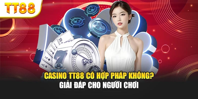 Casino TT88 Có Hợp Pháp Không? Giải Đáp Cho Người Chơi