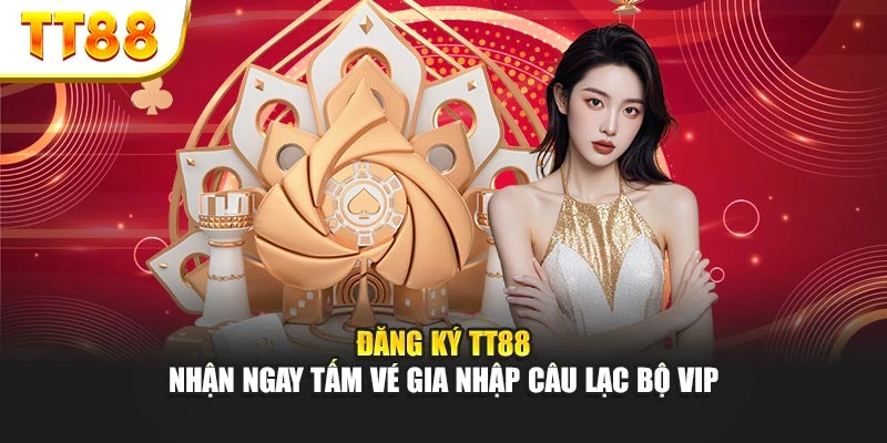 Đăng ký TT88 – Nhận ngay tấm vé gia nhập câu lạc bộ VIP