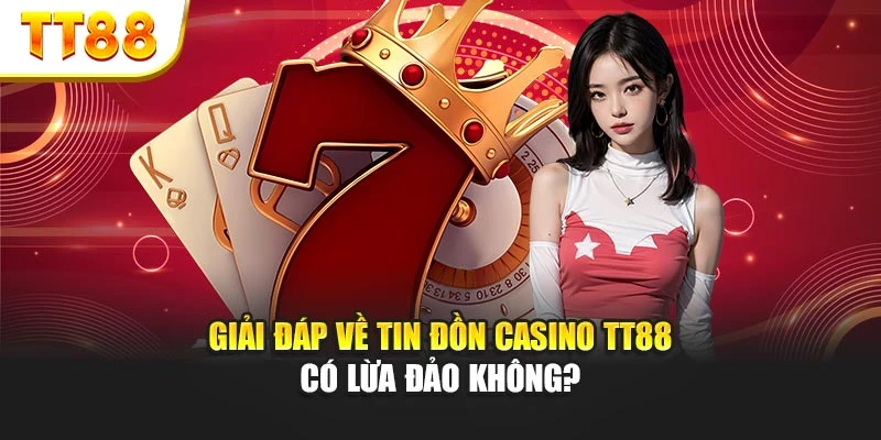 Giải đáp về tin đồn casino TT88 có lừa đảo không?