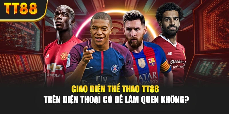Giao diện thể thao TT88 trên điện thoại có dễ làm quen không?