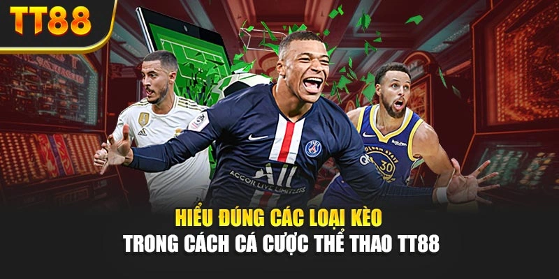 Hiểu đúng các loại kèo trong cách cá cược thể thao TT88