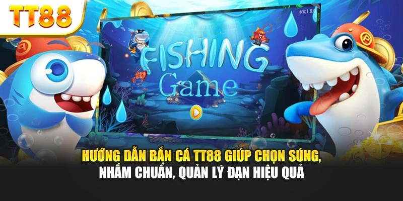 Hướng dẫn bắn cá TT88 giúp chọn súng, nhắm chuẩn, quản lý đạn hiệu quả
