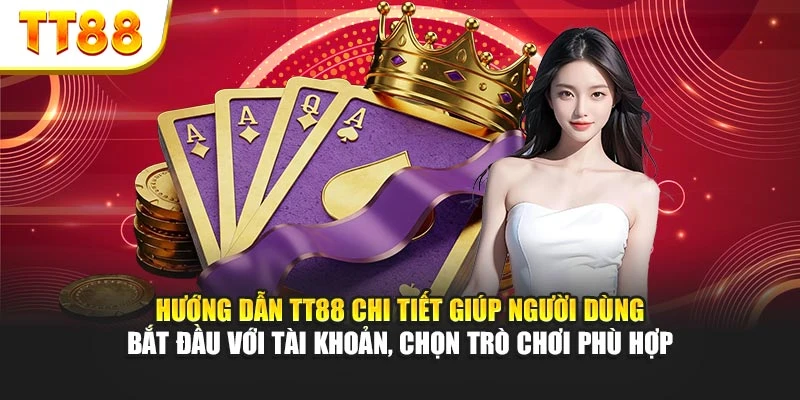 Hướng dẫn TT88 chi tiết giúp người dùng bắt đầu với tài khoản, chọn trò chơi phù hợp