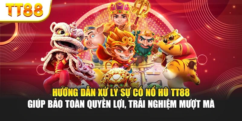 Hướng dẫn xử lý sự cố nổ hũ TT88 giúp bảo toàn quyền lợi, trải nghiệm mượt mà