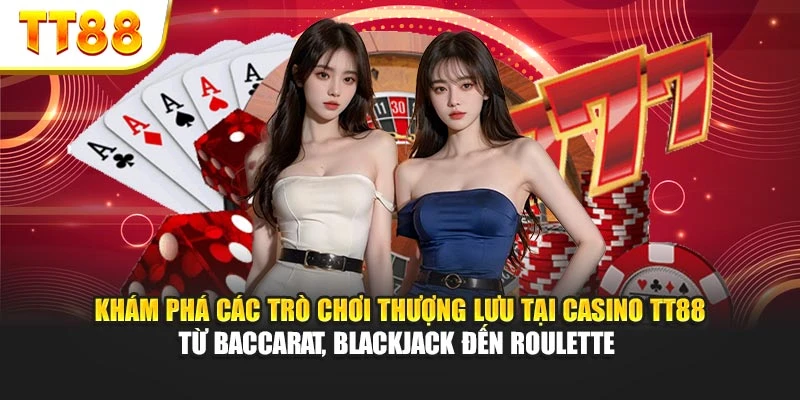 Khám phá các trò chơi thượng lưu tại Casino TT88 từ Baccarat, Blackjack đến Roulette 