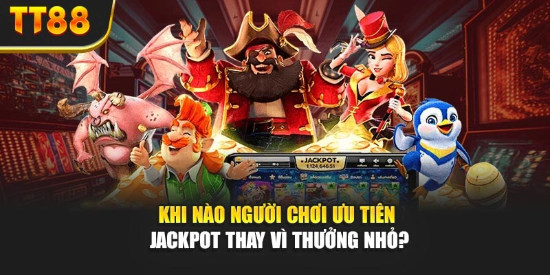 Khi nào người chơi ưu tiên jackpot thay vì thưởng nhỏ?