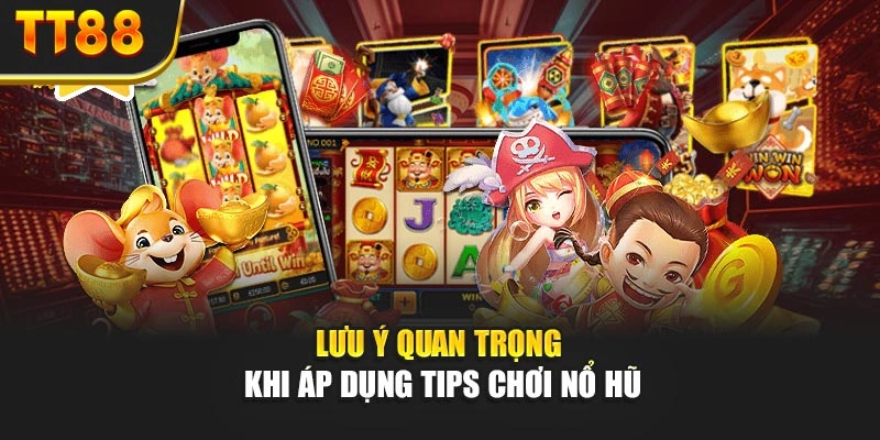 Lưu ý quan trọng khi áp dụng tips chơi nổ hũ