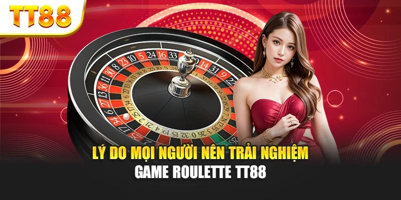 Lý do mọi người nên trải nghiệm game roulette TT88