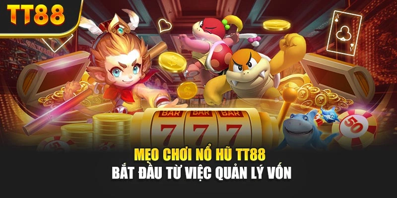 Mẹo chơi nổ hũ TT88 bắt đầu từ việc quản lý vốn