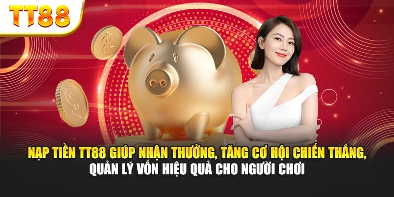 Nạp tiền TT88 giúp nhận thưởng, tăng cơ hội chiến thắng, quản lý vốn hiệu quả cho người chơi