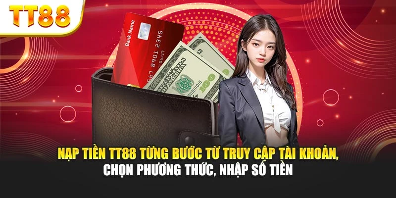 Nạp tiền TT88 từng bước từ truy cập tài khoản, chọn phương thức, nhập số tiền