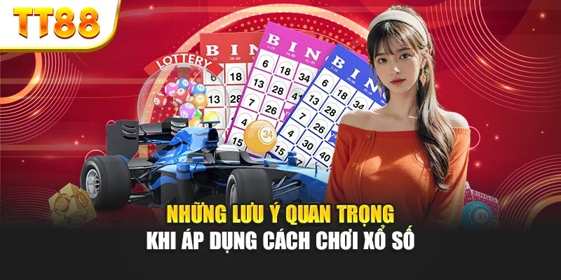 Những lưu ý quan trọng khi áp dụng cách chơi xổ số