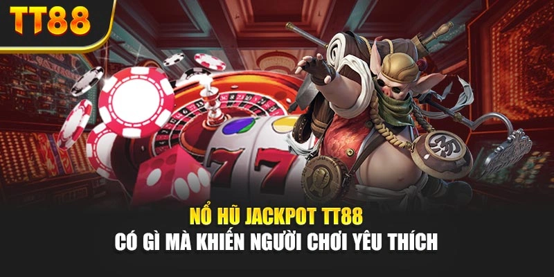 Nổ Hũ Jackpot TT88 Có Gì Mà Khiến Người Chơi Yêu Thích?
