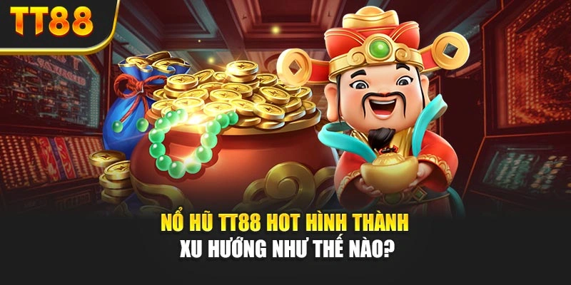 Nổ hũ TT88 hot hình thành xu hướng như thế nào?