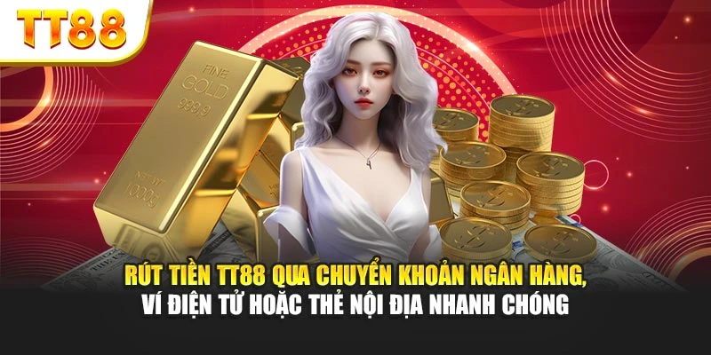 Rút tiền TT88 qua chuyển khoản ngân hàng, ví điện tử hoặc thẻ nội địa nhanh chóng