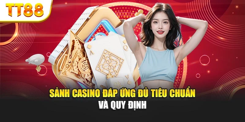 Sảnh casino đáp ứng đủ tiêu chuẩn và quy định