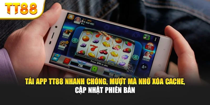 Tải app TT88 nhanh chóng, mượt mà nhờ xóa cache, cập nhật phiên bản