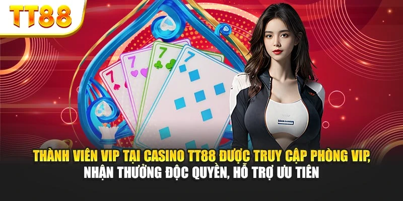 Thành viên VIP tại Casino TT88 được truy cập phòng VIP, nhận thưởng độc quyền, hỗ trợ ưu tiên