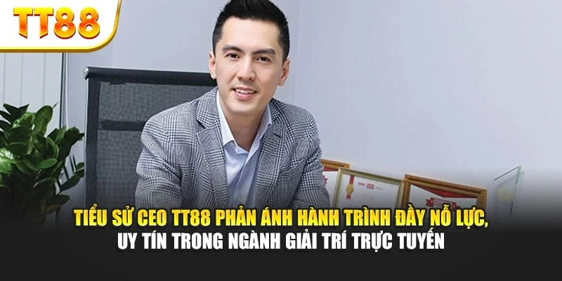 Tiểu sử CEO TT88 phản ánh hành trình đầy nỗ lực, uy tín trong ngành giải trí trực tuyến