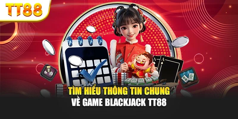 Tìm hiểu thông tin chung về game blackjack TT88
