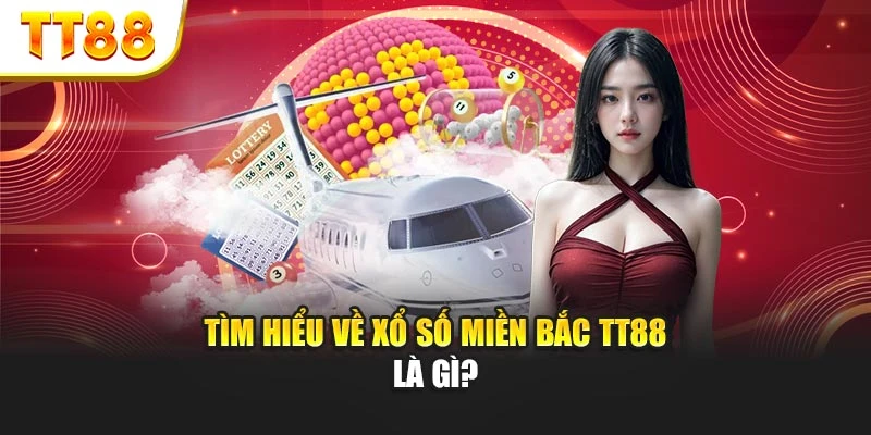 Tìm hiểu về xổ số miền Bắc TT88 là gì?