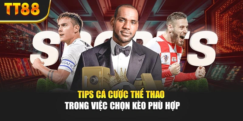 Tips cá cược thể thao trong việc chọn kèo phù hợp