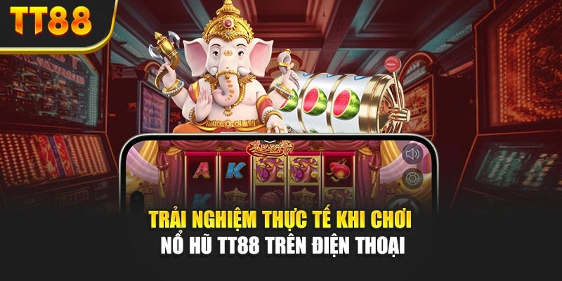 Trải nghiệm thực tế khi chơi nổ hũ TT88 trên điện thoại