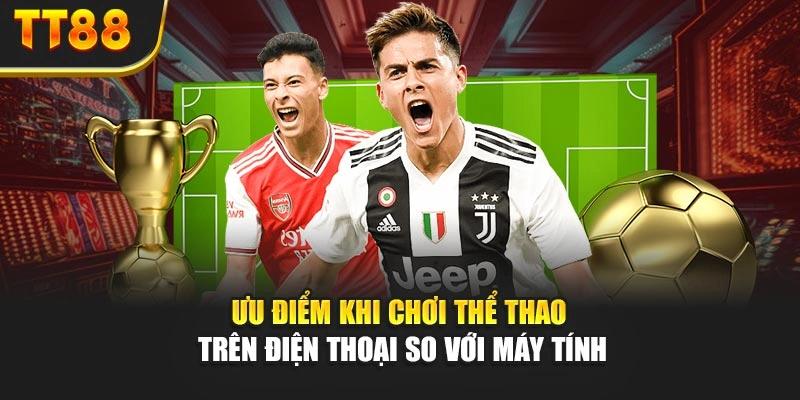 Ưu điểm khi chơi thể thao trên điện thoại so với máy tính