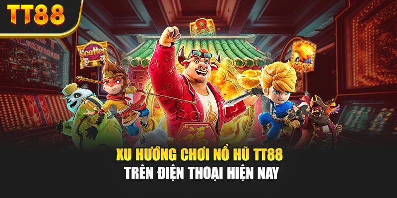 Xu hướng chơi nổ hũ TT88 trên điện thoại hiện nay