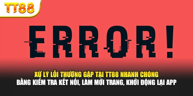 Xử lý lỗi thường gặp tại TT88 nhanh chóng bằng kiểm tra kết nối, làm mới trang, khởi động lại app